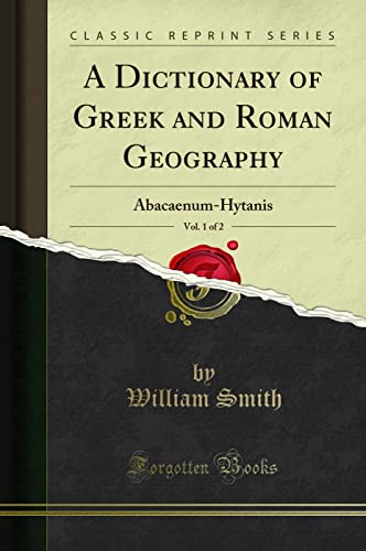 A Dictionary of Greek and Roman Geography, Vol. 1 of 2: Abacaenum-Hytanis (Classic Reprint)