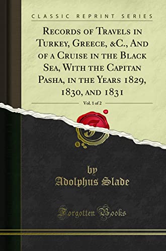 Records of Travels in Turkey, Greece, &C., And of a Cruise in the Black Sea, With the Capitan Pasha, in the Years 1829, 1830, and 1831, Vol. 1 of 2 (Classic Reprint)
