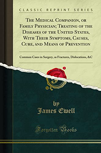 The Medical Companion, or Family Physician; Treating of the Diseases of the United States, With Their Symptoms, Causes, Cure, and Means of Prevention: Common Cases in Surgery, as Fractures, Dislocations, &C (Classic Reprint)