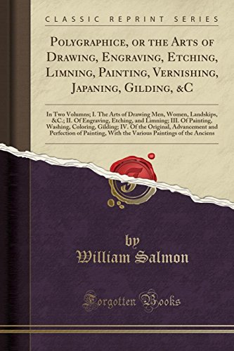 Polygraphice, or the Arts of Drawing, Engraving, Etching, Limning, Painting, Vernishing, Japaning, Gilding, &C: In Two Volumns; I. The Arts of Drawing Men, Women, Landskips, &C.; II. Of Engraving, Etching, and Limning; III. Of Painting, Washing, Coloring,
