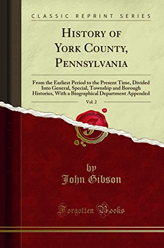 History of York County, Pennsylvania, Vol. 2: From the Earliest Period to the Present Time, Divided Into General, Special, Township and Borough Histories, With a Biographical Department Appended (Classic Reprint)