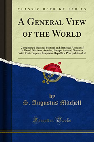 A General View of the World: Comprising a Physical, Political, and Statistical Account of Its Grand Divisions, America, Europe, Asia and Oceanica, With Their Empires, Kingdoms, Republics, Principalities, &C (Classic Reprint)