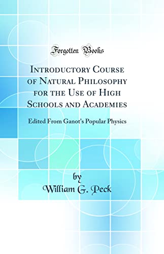 Introductory Course of Natural Philosophy for the Use of High Schools and Academies: Edited From Ganot''s Popular Physics (Classic Reprint)