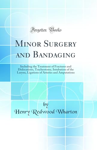 Minor Surgery and Bandaging: Including the Treatment of Fractures and Dislocations, Tracheotomy, Intubation of the Larynx, Ligations of Arteries and Amputations (Classic Reprint)
