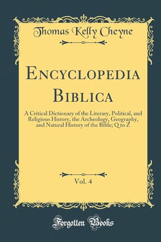 Encyclopedia Biblica, Vol. 4: A Critical Dictionary of the Literary, Political, and Religious History, the Archeology, Geography, and Natural History of the Bible; Q to Z (Classic Reprint)