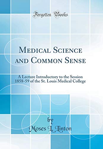 Medical Science and Common Sense: A Lecture Introductory to the Session 1858-59 of the St. Louis Medical College (Classic Reprint)