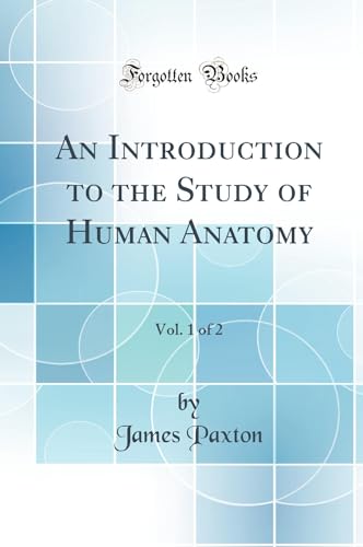 An Introduction to the Study of Human Anatomy, Vol. 1 of 2 (Classic Reprint)