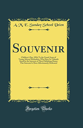 Souvenir: Children's Day, 1894; To the Grand Army of Young African Methodists, Who Have So Valiantly Stood by the Interests of Their Publishing House, This Souvenir Is Most Affectionately Dedicated (Classic Reprint)