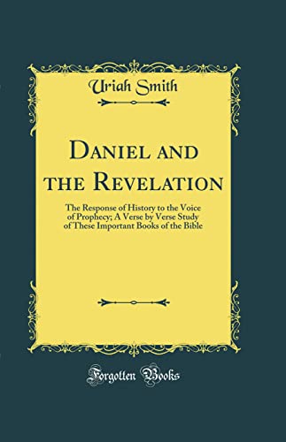 Daniel and the Revelation: The Response of History to the Voice of Prophecy; A Verse by Verse Study of These Important Books of the Bible (Classic Reprint)