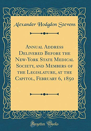 Annual Address Delivered Before the New-York State Medical Society, and Members of the Legislature, at the Capitol, February 6, 1850 (Classic Reprint)