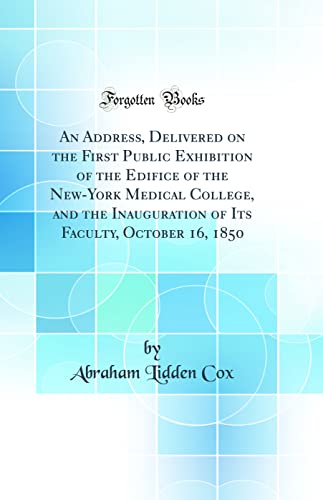 An Address, Delivered on the First Public Exhibition of the Edifice of the New-York Medical College, and the Inauguration of Its Faculty, October 16, 1850 (Classic Reprint)