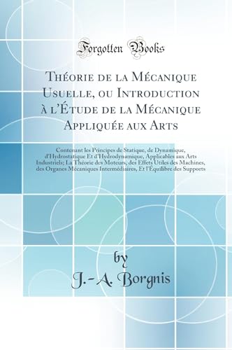 Théorie de la Mécanique Usuelle, ou Introduction à l''Étude de la Mécanique Appliquée aux Arts: Contenant les Principes de Statique, de Dynamique, d''Hydrostatique Et d''Hydrodynamique, Applicables aux Arts Industriels; La Théorie des Moteurs, des Eff