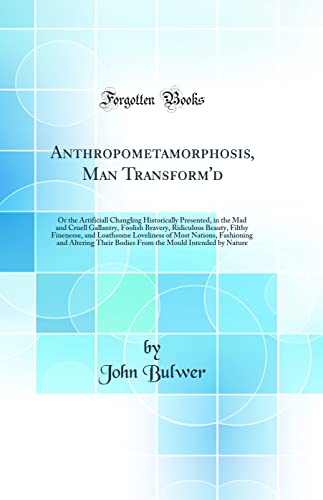 Anthropometamorphosis, Man Transform'd: Or the Artificiall Changling Historically Presented, in the Mad and Cruell Gallantry, Foolish Bravery, Ridiculous Beauty, Filthy Finenesse, and Loathsome Loveliness of Most Nations, Fashioning and Altering Their Bod