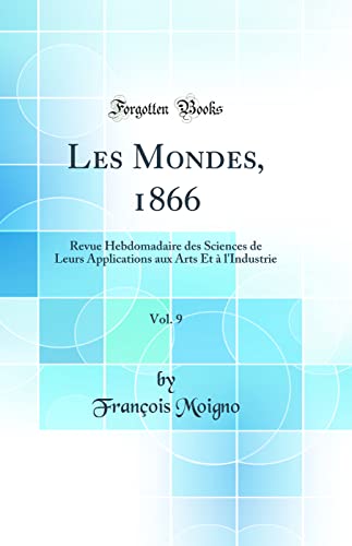 Les Mondes, 1866, Vol. 9: Revue Hebdomadaire des Sciences de Leurs Applications aux Arts Et à l''Industrie (Classic Reprint)