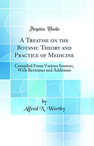 A Treatise on the Botanic Theory and Practice of Medicine: Compiled From Various Sources, With Revisions and Additions (Classic Reprint)