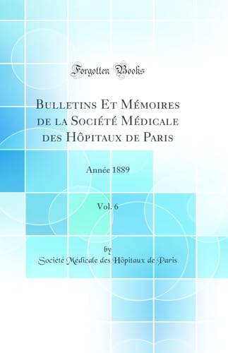 Bulletins Et Mémoires de la Société Médicale des Hôpitaux de Paris, Vol. 6: Année 1889 (Classic Reprint)