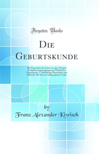Die Geburtskunde: Mit Einschluss der Lehre von den Übrigen Fortpflanzungsvorgängen im Weiblichen Organismus; I. Abtheilung; Physiologie und Diätetik; Mit Einem Lithographirten Atlas (Classic Reprint)