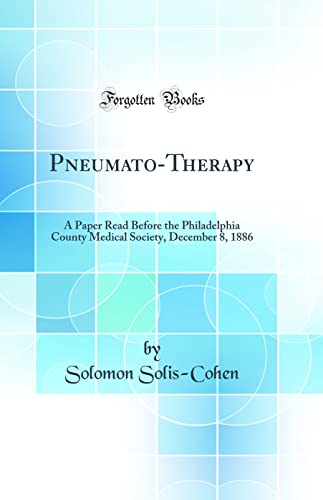 Pneumato-Therapy: A Paper Read Before the Philadelphia County Medical Society, December 8, 1886 (Classic Reprint)