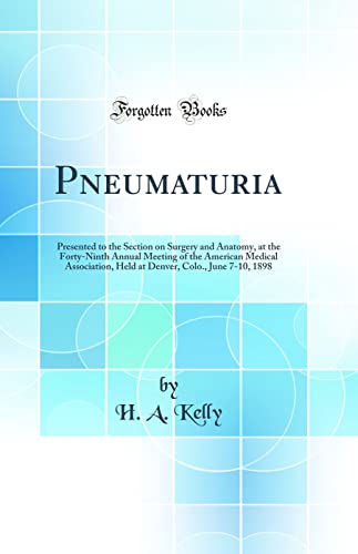 Pneumaturia: Presented to the Section on Surgery and Anatomy, at the Forty-Ninth Annual Meeting of the American Medical Association, Held at Denver, Colo., June 7-10, 1898 (Classic Reprint)
