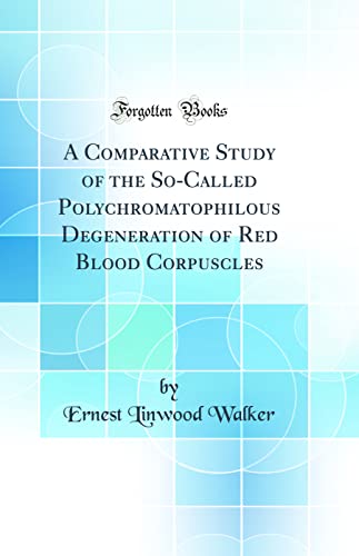 A Comparative Study of the So-Called Polychromatophilous Degeneration of Red Blood Corpuscles (Classic Reprint)