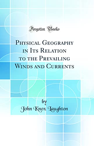 Physical Geography in Its Relation to the Prevailing Winds and Currents (Classic Reprint)