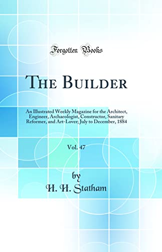 The Builder, Vol. 47: An Illustrated Weekly Magazine for the Architect, Engineer, Archaeologist, Constructor, Sanitary Reformer, and Art-Lover; July to December, 1884 (Classic Reprint)