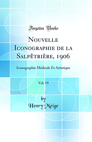 Nouvelle Iconographie de la Salpêtrière, 1906, Vol. 19: Iconographie Médicale Et Artistique (Classic Reprint)