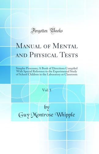 Manual of Mental and Physical Tests, Vol. 1: Simpler Processes; A Book of Directions Compiled With Special Reference to the Experimental Study of School Children in the Laboratory or Classroom (Classic Reprint)