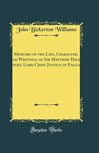 Memoirs of the Life, Character, and Writings, of Sir Matthew Hale, Knight, Lord Chief Justice of England (Classic Reprint)