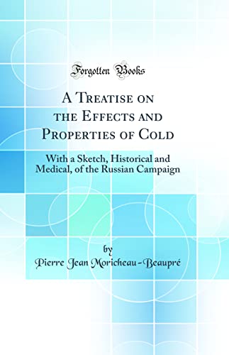 A Treatise on the Effects and Properties of Cold: With a Sketch, Historical and Medical, of the Russian Campaign (Classic Reprint)