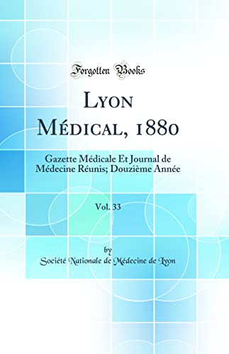 Lyon Médical, 1880, Vol. 33: Gazette Médicale Et Journal de Médecine Réunis; Douzième Année (Classic Reprint)