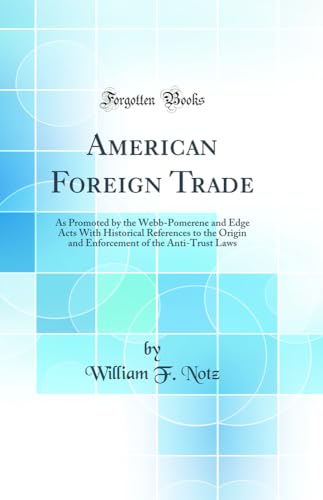 American Foreign Trade: As Promoted by the Webb-Pomerene and Edge Acts With Historical References to the Origin and Enforcement of the Anti-Trust Laws (Classic Reprint)