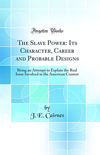 The Slave Power: Its Character, Career and Probable Designs: Being an Attempt to Explain the Real Issue Involved in the American Contest (Classic Reprint)