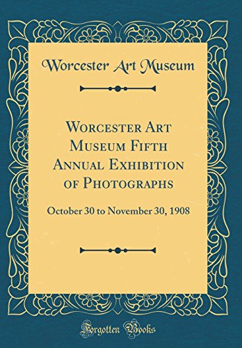 Worcester Art Museum Fifth Annual Exhibition of Photographs: October 30 to November 30, 1908 (Classic Reprint)