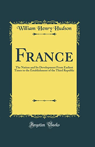 France: The Nation and Its Development From Earliest Times to the Establishment of the Third Republic (Classic Reprint)