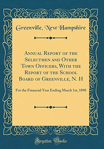 Annual Report of the Selectmen and Other Town Officers, With the Report of the School Board of Greenville, N. H: For the Financial Year Ending March 1st, 1890 (Classic Reprint)