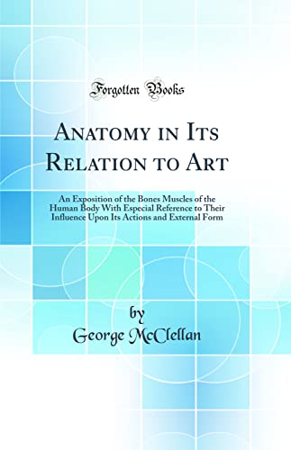 Anatomy in Its Relation to Art: An Exposition of the Bones Muscles of the Human Body With Especial Reference to Their Influence Upon Its Actions and External Form (Classic Reprint)