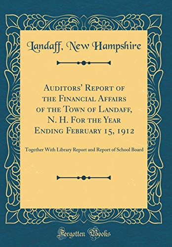 Auditors' Report of the Financial Affairs of the Town of Landaff, N. H. For the Year Ending February 15, 1912: Together With Library Report and Report of School Board (Classic Reprint)