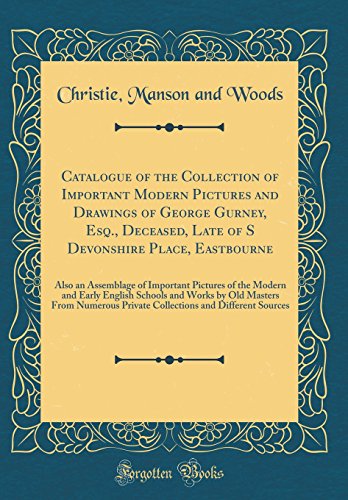Catalogue of the Collection of Important Modern Pictures and Drawings of George Gurney, Esq., Deceased, Late of S Devonshire Place, Eastbourne: Also an Assemblage of Important Pictures of the Modern and Early English Schools and Works by Old Masters From