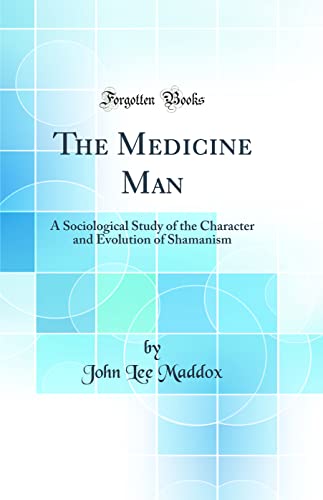 The Medicine Man: A Sociological Study of the Character and Evolution of Shamanism (Classic Reprint)