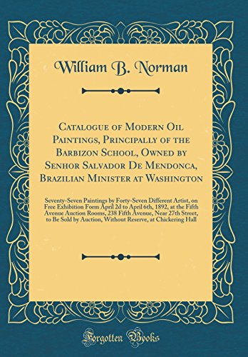Catalogue of Modern Oil Paintings, Principally of the Barbizon School, Owned by Senhor Salvador De Mendonca, Brazilian Minister at Washington: Seventy-Seven Paintings by Forty-Seven Different Artist, on Free Exhibition Form April 2d to April 6th, 1892, at