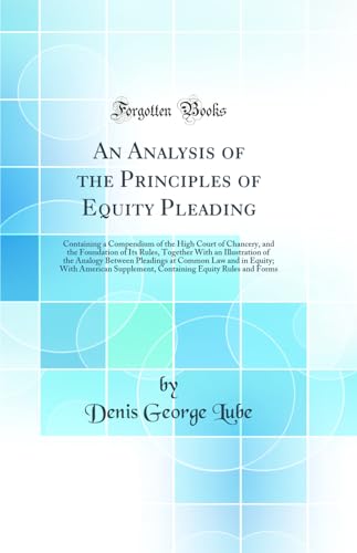 An Analysis of the Principles of Equity Pleading: Containing a Compendium of the High Court of Chancery, and the Foundation of Its Rules, Together With an Illustration of the Analogy Between Pleadings at Common Law and in Equity; With American Supplement,