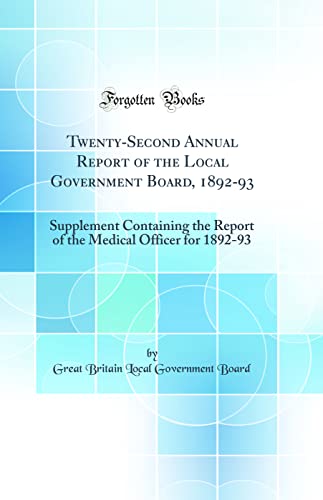Twenty-Second Annual Report of the Local Government Board, 1892-93: Supplement Containing the Report of the Medical Officer for 1892-93 (Classic Reprint)