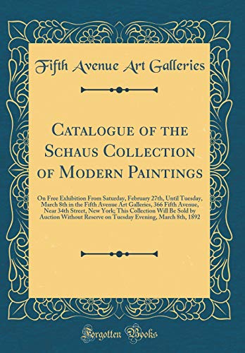 Catalogue of the Schaus Collection of Modern Paintings: On Free Exhibition From Saturday, February 27th, Until Tuesday, March 8th in the Fifth Avenue Art Galleries, 366 Fifth Avenue, Near 34th Street, New York; This Collection Will Be Sold by Auction With