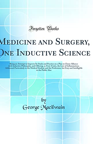 Medicine and Surgery, One Inductive Science: Being an Attempt to Improve Its Study and Practice on a Plan in Closer Alliance with Inductive Philosophy, and Offering, as First-Fruits, the Law of Inflammation; Addressed Particularly to the Medical Stud