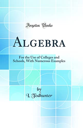 Algebra: For the Use of Colleges and Schools, With Numerous Examples (Classic Reprint)
