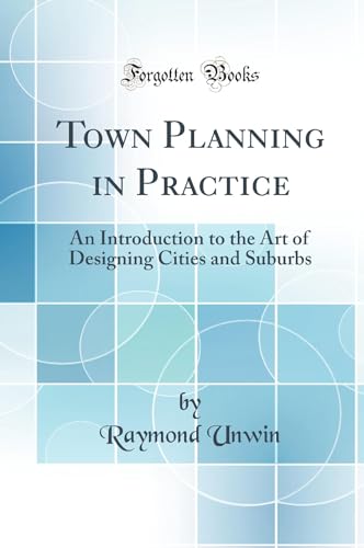 Town Planning in Practice: An Introduction to the Art of Designing Cities and Suburbs (Classic Reprint)