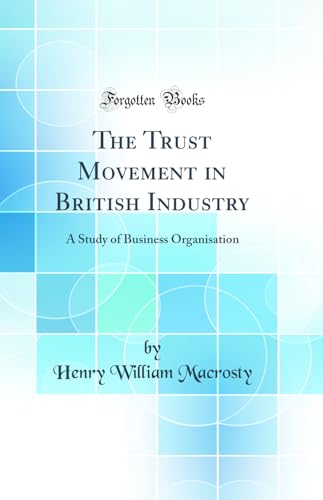 The Trust Movement in British Industry: A Study of Business Organisation (Classic Reprint)