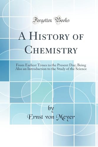 A History of Chemistry: From Earliest Times to the Present Day; Being Also an Introduction to the Study of the Science (Classic Reprint)