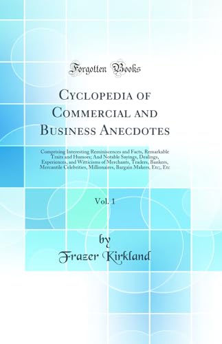 Cyclopedia of Commercial and Business Anecdotes, Vol. 1: Comprising Interesting Reminiscences and Facts, Remarkable Traits and Humors; And Notable Sayings, Dealings, Experiences, and Witticisms of Merchants, Traders, Bankers, Mercantile Celebrities, Milli